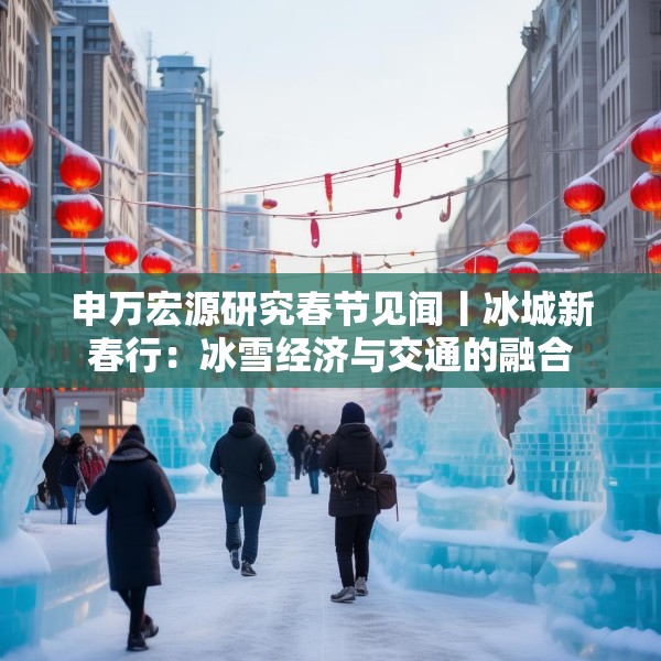 申万宏源研究春节见闻丨冰城新春行：冰雪经济与交通的融合