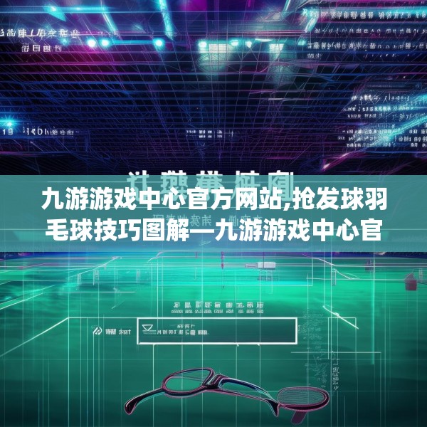 九游游戏中心官方网站,抢发球羽毛球技巧图解—九游游戏中心官方网站232.a108b109c112fgy.119dewqe