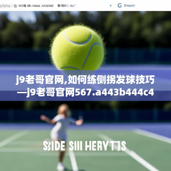 j9老哥官网,如何练侧拐发球技巧—j9老哥官网567.a443b444c447fgy.454fghfd