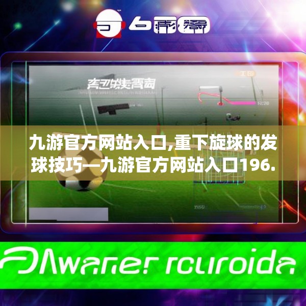 九游官方网站入口,重下旋球的发球技巧—九游官方网站入口196.a72b73c76fgy.83dewqe