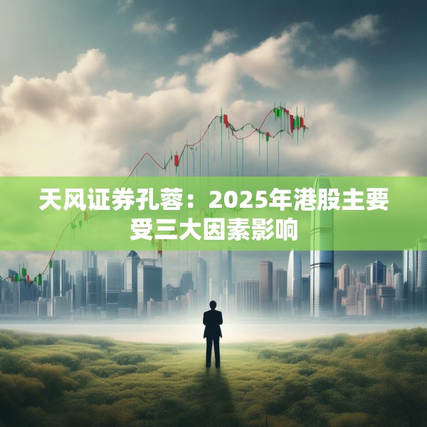 天风证券孔蓉：2025年港股主要受三大因素影响