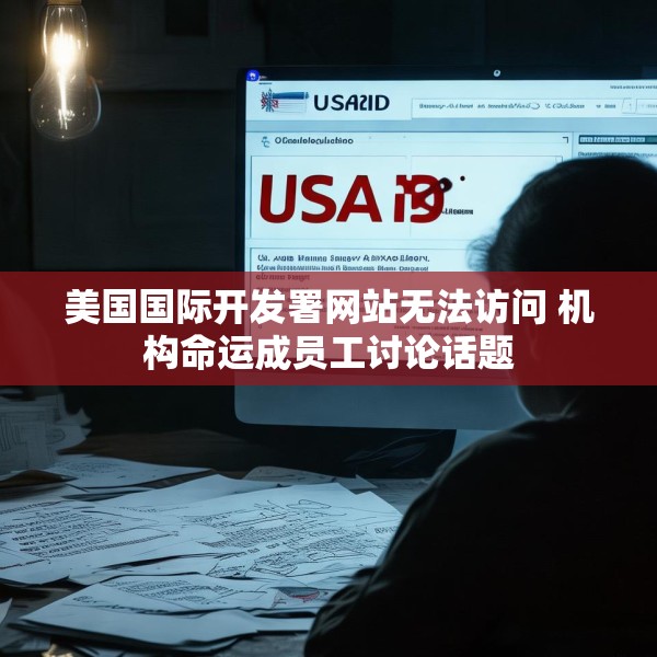 美国国际开发署网站无法访问 机构命运成员工讨论话题