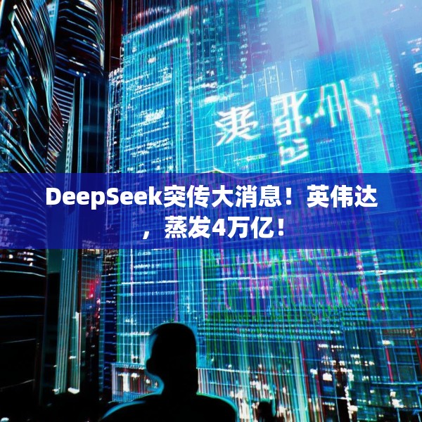 DeepSeek突传大消息！英伟达，蒸发4万亿！