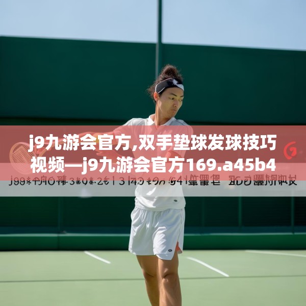 j9九游会官方,双手垫球发球技巧视频—j9九游会官方169.a45b46c49fgy.56fdsfds