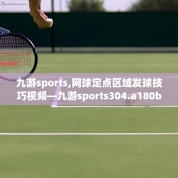 九游sports,网球定点区域发球技巧视频—九游sports304.a180b181c184fgy.191dewqe