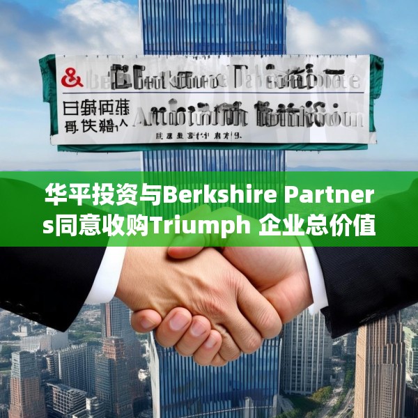 华平投资与Berkshire Partners同意收购Triumph 企业总价值约30亿美元