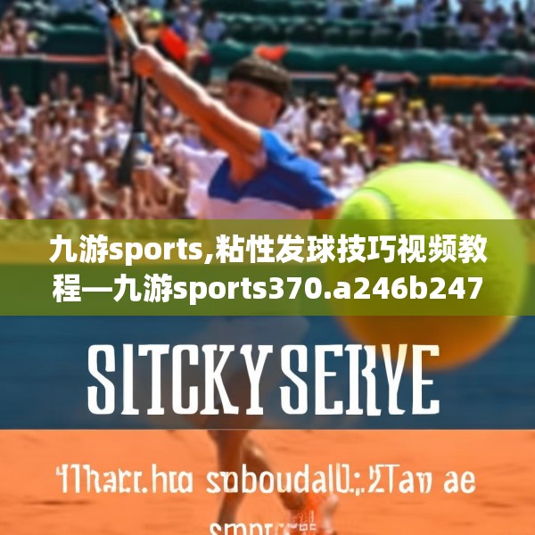 九游sports,粘性发球技巧视频教程—九游sports370.a246b247c250fgy.257sdA