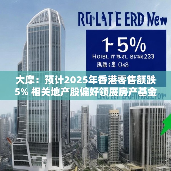 大摩：预计2025年香港零售额跌5% 相关地产股偏好领展房产基金