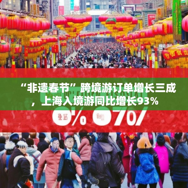 “非遗春节”跨境游订单增长三成，上海入境游同比增长93%