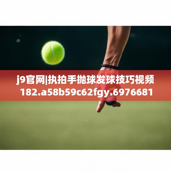 j9官网|执拍手抛球发球技巧视频182.a58b59c62fgy.6976681