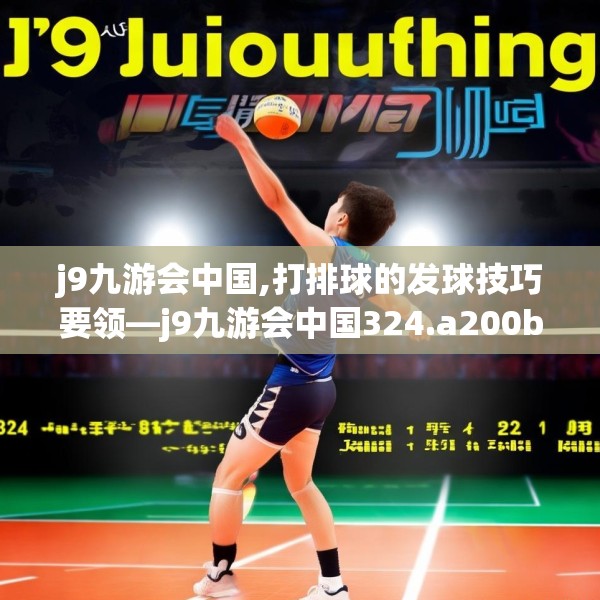 j9九游会中国,打排球的发球技巧要领—j9九游会中国324.a200b201c204fgy.211nbn