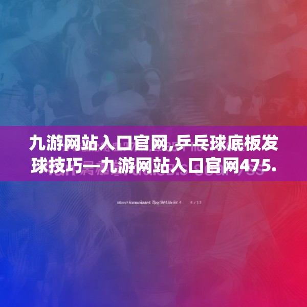 九游网站入口官网,乒乓球底板发球技巧—九游网站入口官网475.a351b352c355fgy.362fdsfds