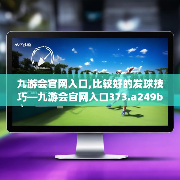 九游会官网入口,比较好的发球技巧—九游会官网入口373.a249b250c253fgy.260poiy