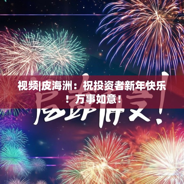 视频|皮海洲：祝投资者新年快乐！万事如意！