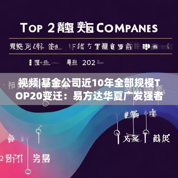 视频|基金公司近10年全部规模TOP20变迁：易方达华夏广发强者恒强 中银银华大成诺安“掉队”