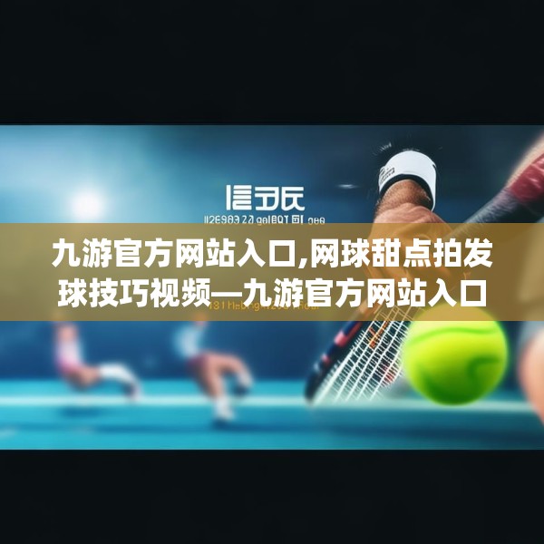 九游官方网站入口,网球甜点拍发球技巧视频—九游官方网站入口135.a11b12c15fgy.22fghfd