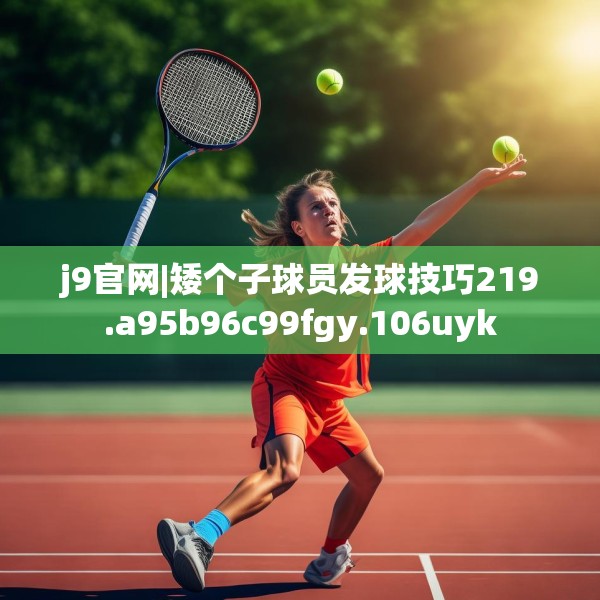 j9官网|矮个子球员发球技巧219.a95b96c99fgy.106uyk