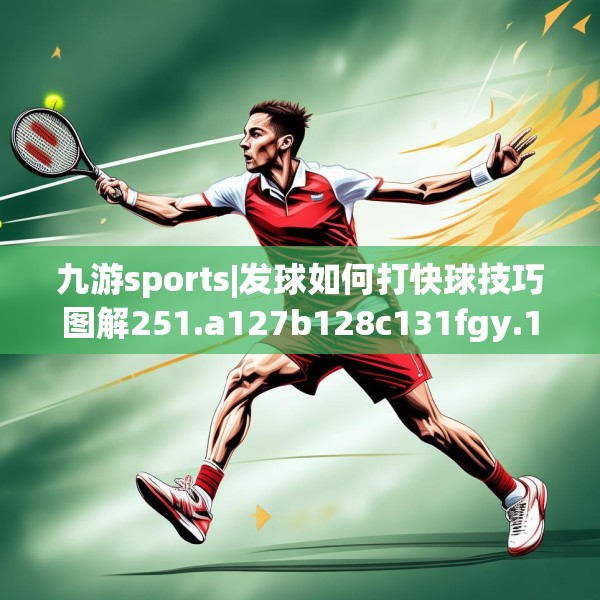 九游sports|发球如何打快球技巧图解251.a127b128c131fgy.138bnbn