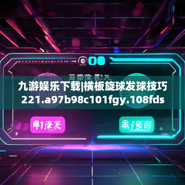 九游娱乐下载|横板旋球发球技巧221.a97b98c101fgy.108fds