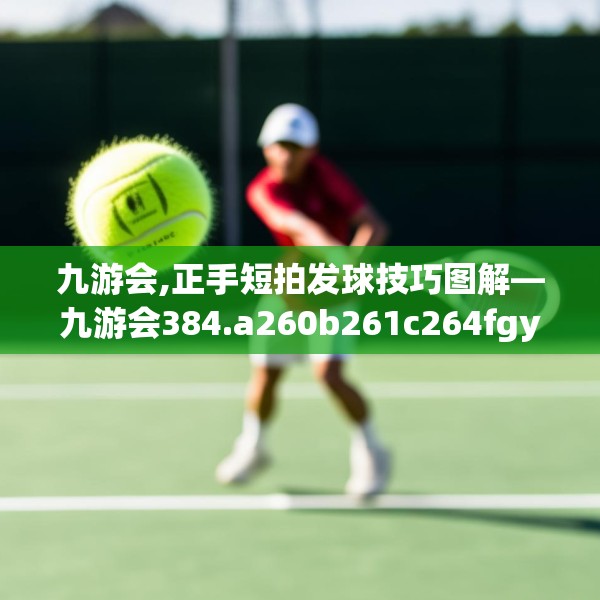 九游会,正手短拍发球技巧图解—九游会384.a260b261c264fgy.271dsfds