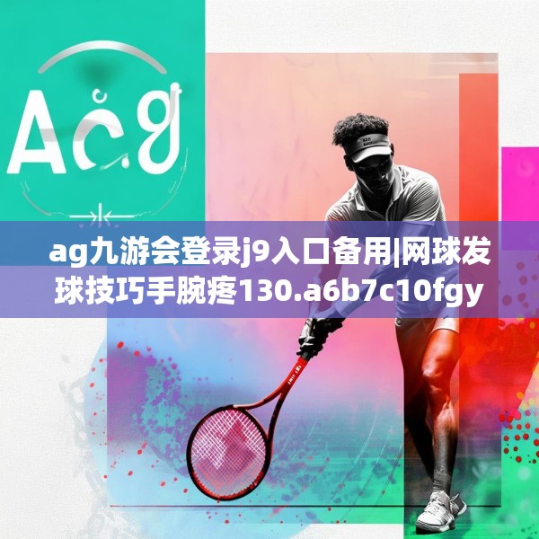 ag九游会登录j9入口备用|网球发球技巧手腕疼130.a6b7c10fgy.17htyj