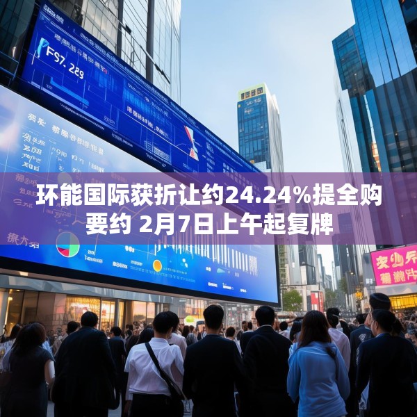 环能国际获折让约24.24%提全购要约 2月7日上午起复牌