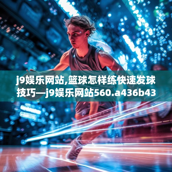 j9娱乐网站,篮球怎样练快速发球技巧—j9娱乐网站560.a436b437c440fgy.44776660