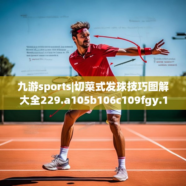 九游sports|切菜式发球技巧图解大全229.a105b106c109fgy.116poiy