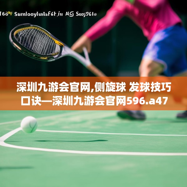 深圳九游会官网,侧旋球 发球技巧口诀—深圳九游会官网596.a472b473c476fgy.48376658