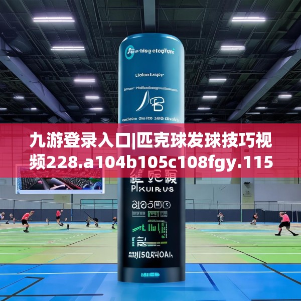 九游登录入口|匹克球发球技巧视频228.a104b105c108fgy.115lkjl