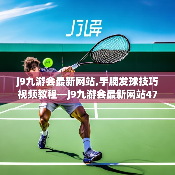 j9九游会最新网站,手腕发球技巧视频教程—j9九游会最新网站472.a348b349c352fgy.359htyj