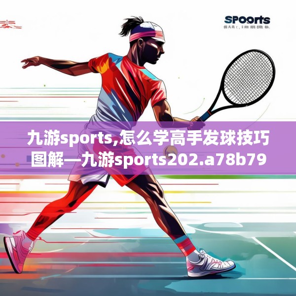 九游sports,怎么学高手发球技巧图解—九游sports202.a78b79c82fgy.89htyj