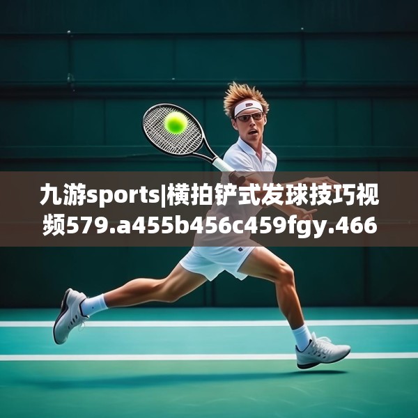 九游sports|横拍铲式发球技巧视频579.a455b456c459fgy.466uyk