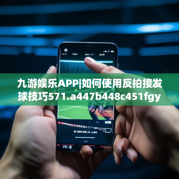 九游娱乐APP|如何使用反拍接发球技巧571.a447b448c451fgy.458poiy