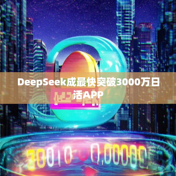 DeepSeek成最快突破3000万日活APP