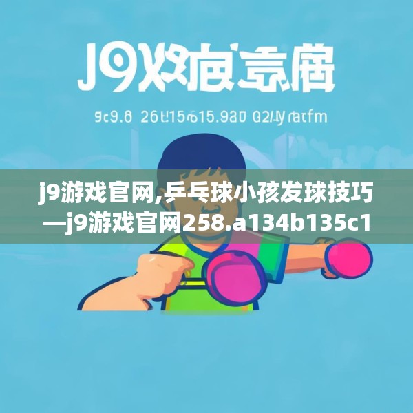 j9游戏官网,乒乓球小孩发球技巧—j9游戏官网258.a134b135c138fgy.145dsfds