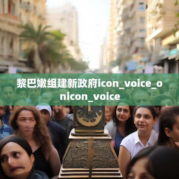 黎巴嫩组建新政府icon_voice_onicon_voice