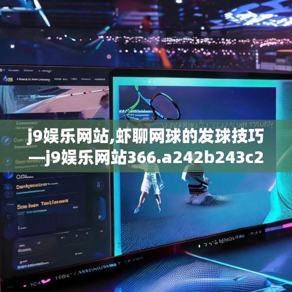 j9娱乐网站,虾聊网球的发球技巧—j9娱乐网站366.a242b243c246fgy.253dsfds