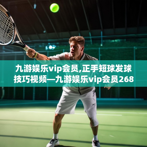 九游娱乐vip会员,正手短球发球技巧视频—九游娱乐vip会员268.a144b145c148fgy.155dewqe