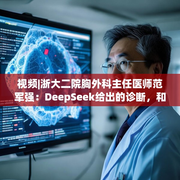 视频|浙大二院胸外科主任医师范军强：DeepSeek给出的诊断，和我们临床非常接近