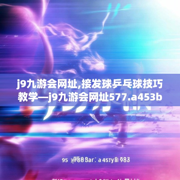 j9九游会网址,接发球乒乓球技巧教学—j9九游会网址577.a453b454c457fgy.464jhhj