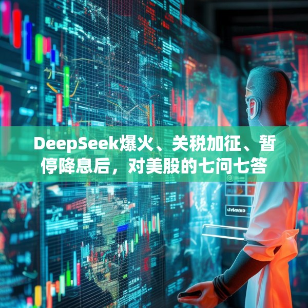 DeepSeek爆火、关税加征、暂停降息后，对美股的七问七答