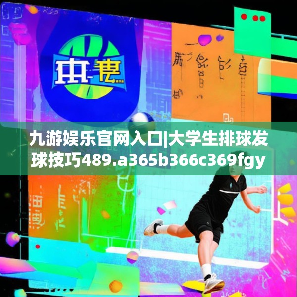 九游娱乐官网入口|大学生排球发球技巧489.a365b366c369fgy.376uyk