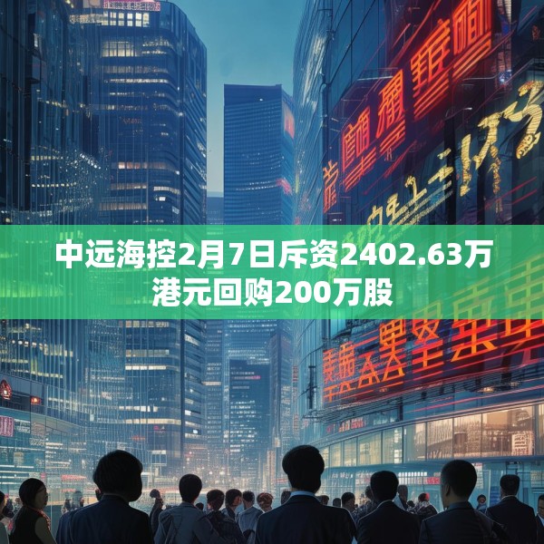 中远海控2月7日斥资2402.63万港元回购200万股