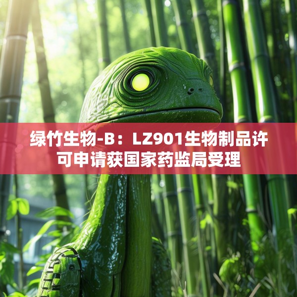 绿竹生物-B：LZ901生物制品许可申请获国家药监局受理