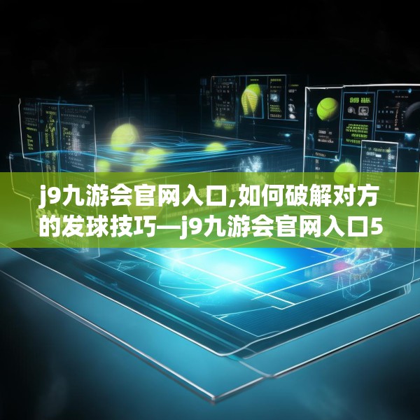 j9九游会官网入口,如何破解对方的发球技巧—j9九游会官网入口563.a439b440c443fgy.450fds