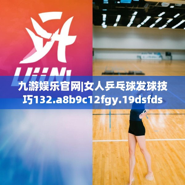 九游娱乐官网|女人乒乓球发球技巧132.a8b9c12fgy.19dsfds