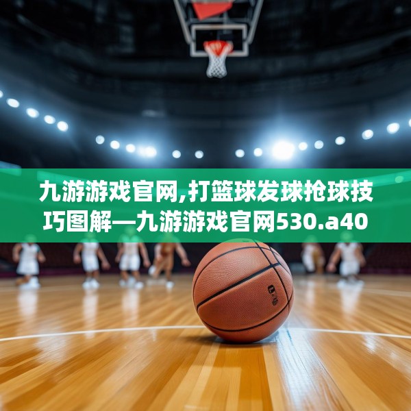 九游游戏官网,打篮球发球抢球技巧图解—九游游戏官网530.a406b407c410fgy.417wew