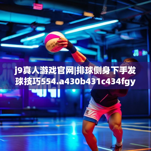 j9真人游戏官网|排球侧身下手发球技巧554.a430b431c434fgy.441xczxv