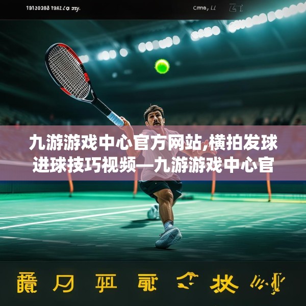 九游游戏中心官方网站,横拍发球进球技巧视频—九游游戏中心官方网站227.a103b104c107fgy.114cvcx